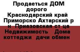 Продаеться ДОМ дорого - Краснодарский край, Приморско-Ахтарский р-н, Приазовская ст-ца Недвижимость » Дома, коттеджи, дачи обмен   